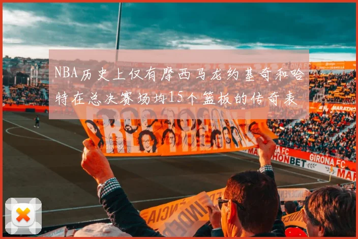 NBA历史上仅有摩西马龙约基奇和哈特在总决赛场均15个篮板的传奇表现