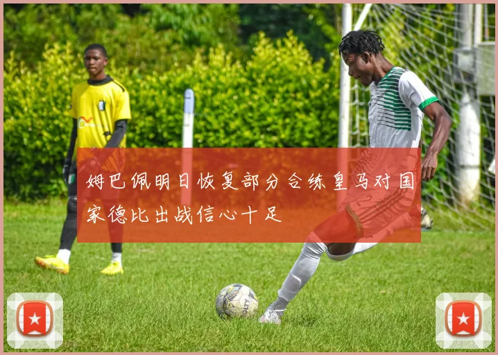 姆巴佩明日恢复部分合练皇马对国家德比出战信心十足