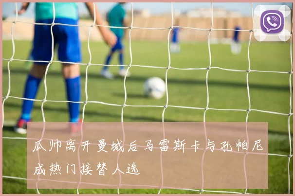 瓜帅离开曼城后马雷斯卡与孔帕尼成热门接替人选