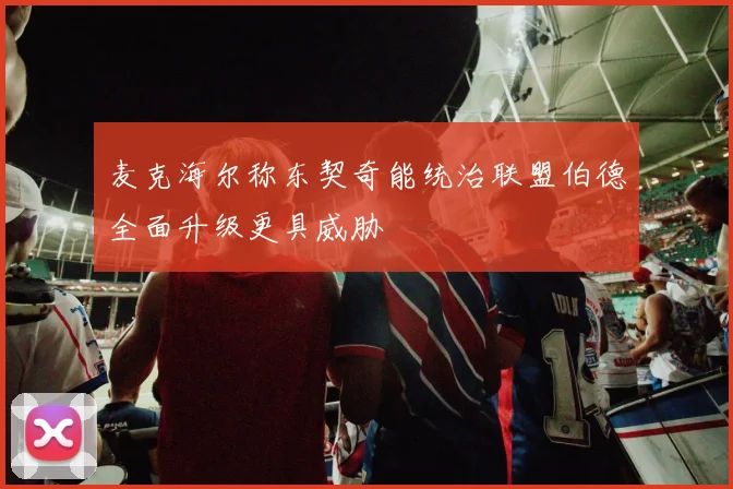 麦克海尔称东契奇能统治联盟伯德全面升级更具威胁